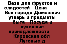 Ваза для фруктов и сладостей › Цена ­ 300 - Все города Домашняя утварь и предметы быта » Посуда и кухонные принадлежности   . Кировская обл.,Луговые д.